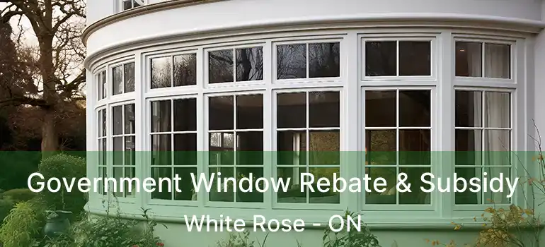  Government Window Rebate & Subsidy White Rose - ON