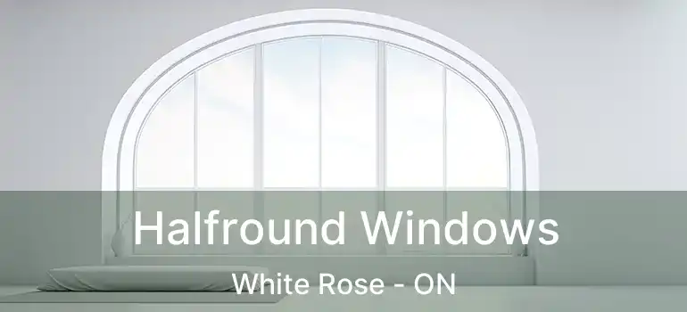  Halfround Windows White Rose - ON