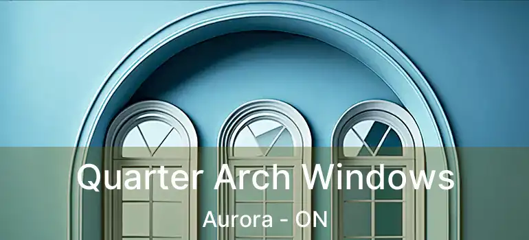  Quarter Arch Windows Aurora - ON